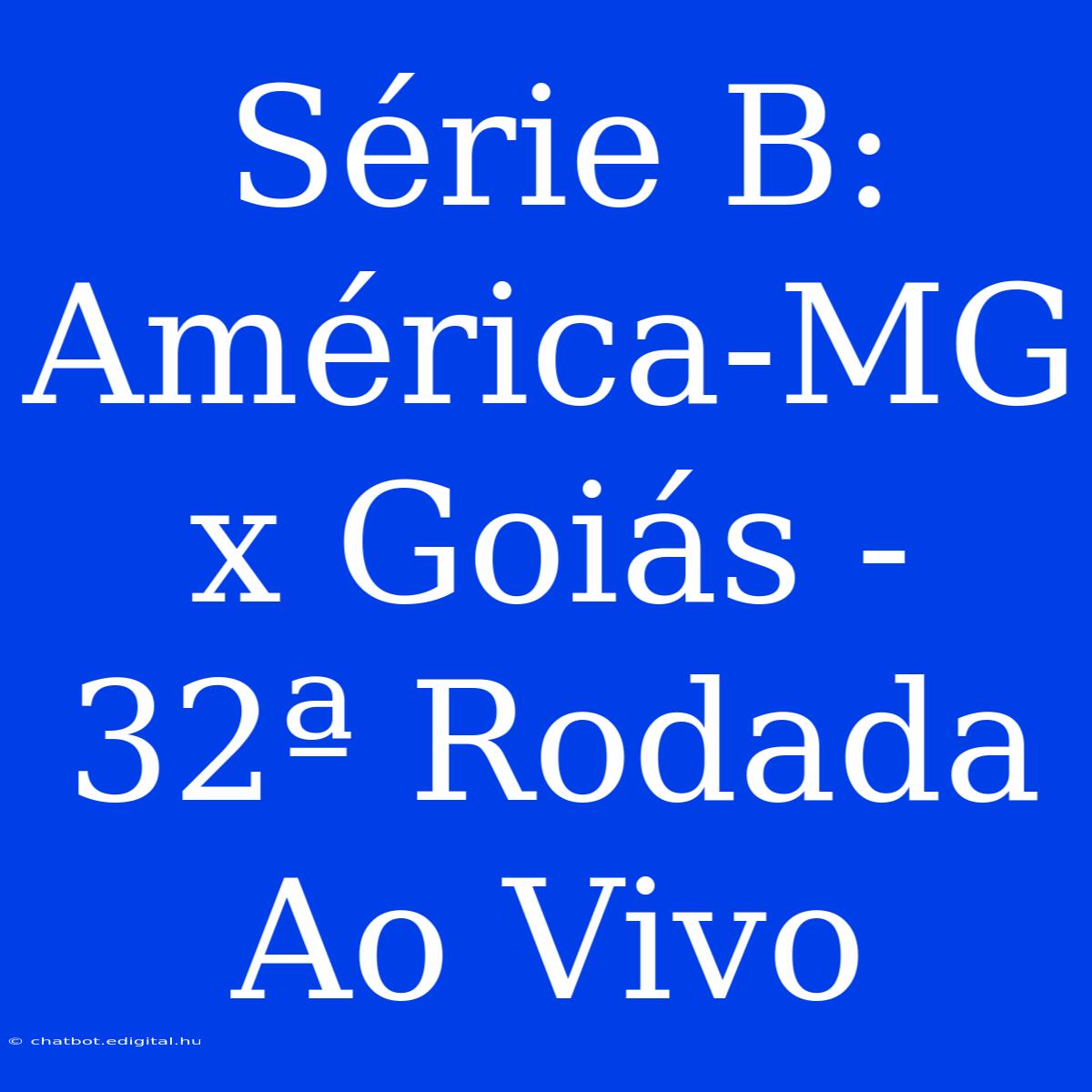 Série B: América-MG X Goiás - 32ª Rodada Ao Vivo