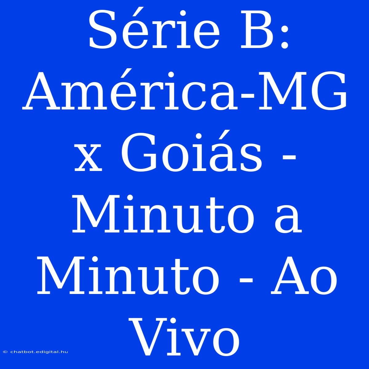 Série B: América-MG X Goiás - Minuto A Minuto - Ao Vivo 