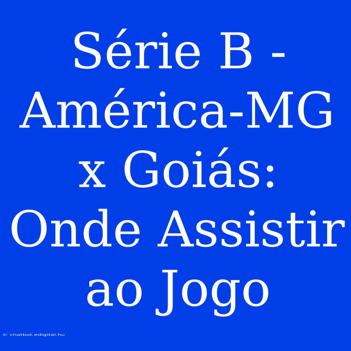 Série B - América-MG X Goiás: Onde Assistir Ao Jogo 