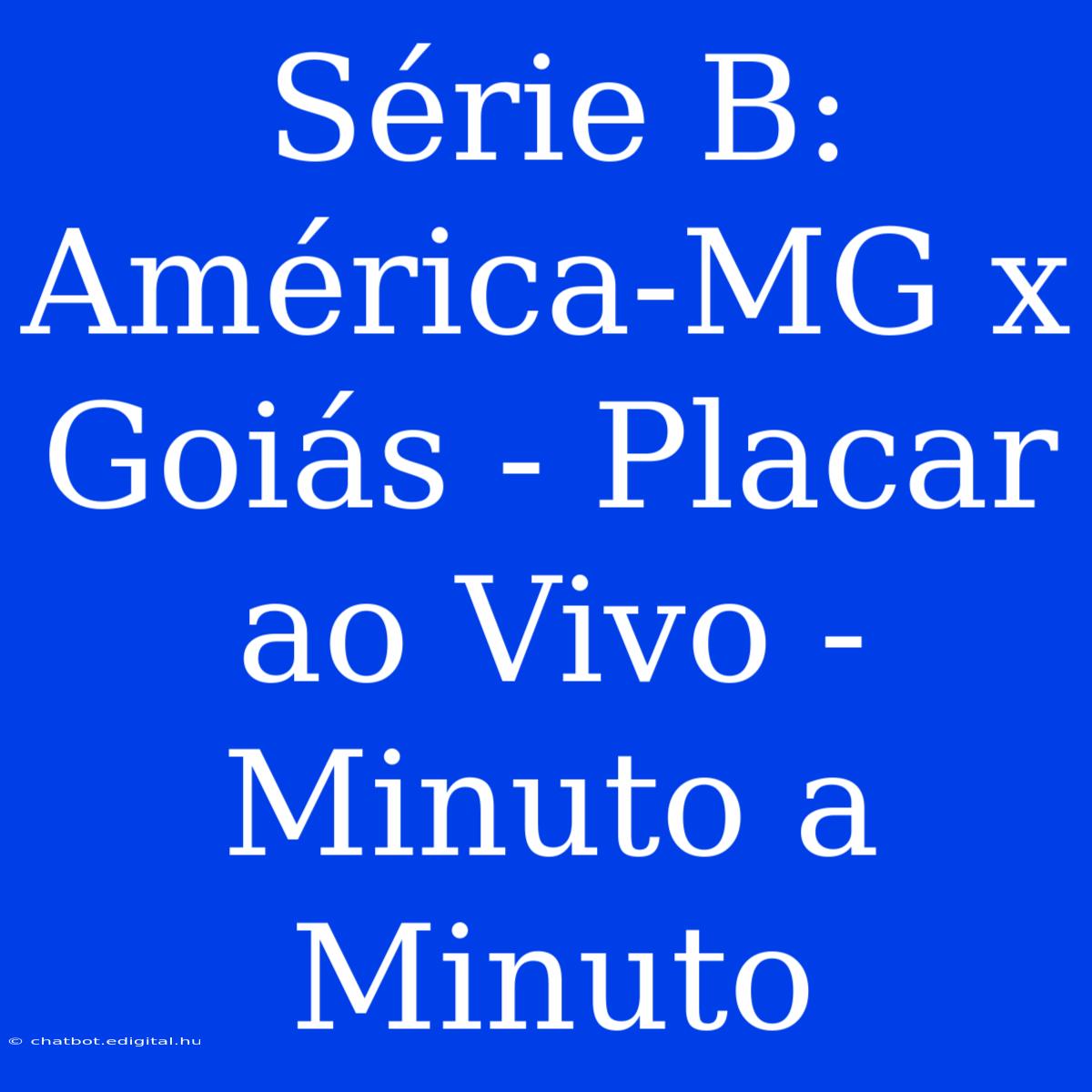 Série B: América-MG X Goiás - Placar Ao Vivo - Minuto A Minuto