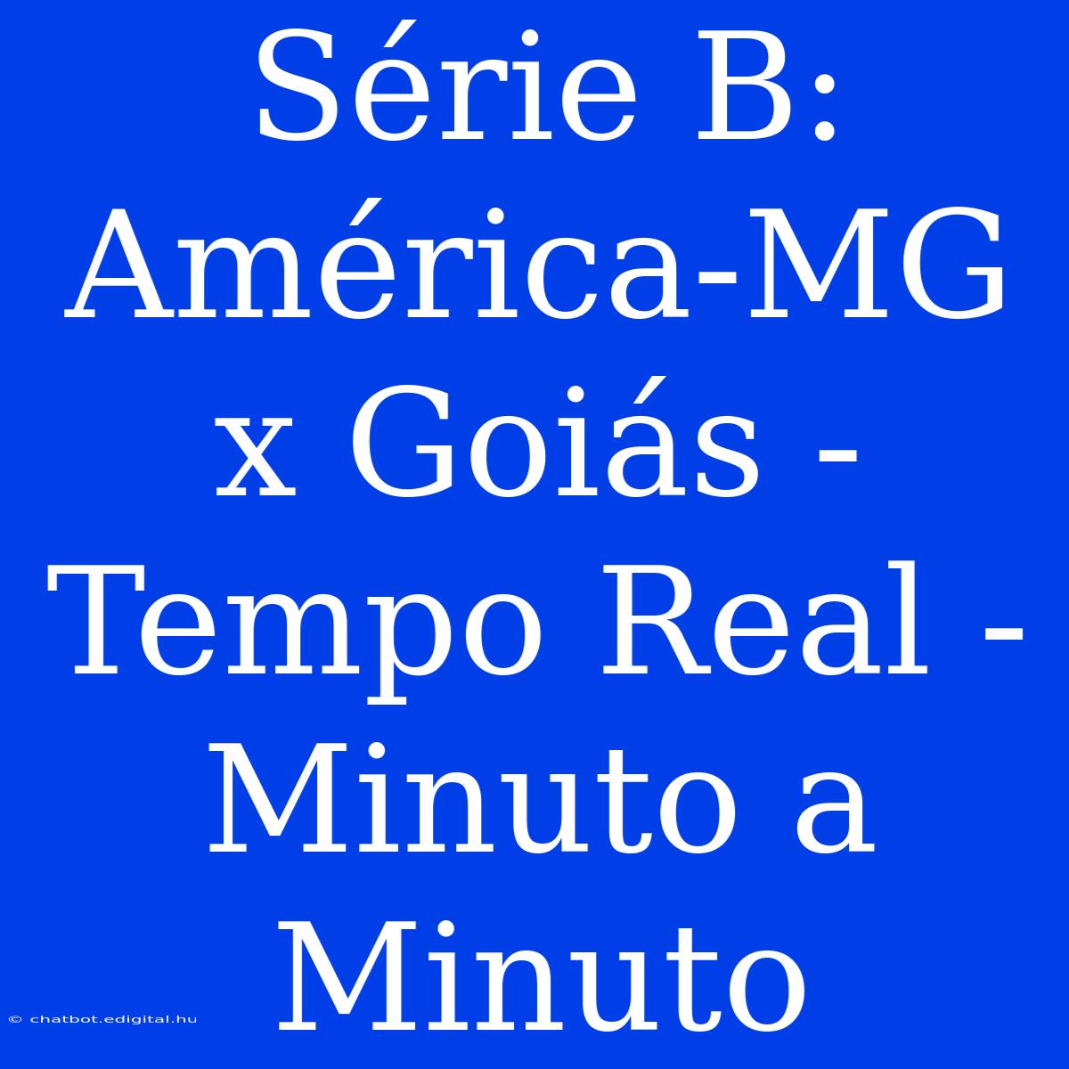 Série B: América-MG X Goiás - Tempo Real - Minuto A Minuto