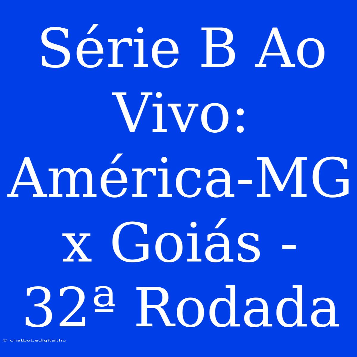 Série B Ao Vivo: América-MG X Goiás - 32ª Rodada