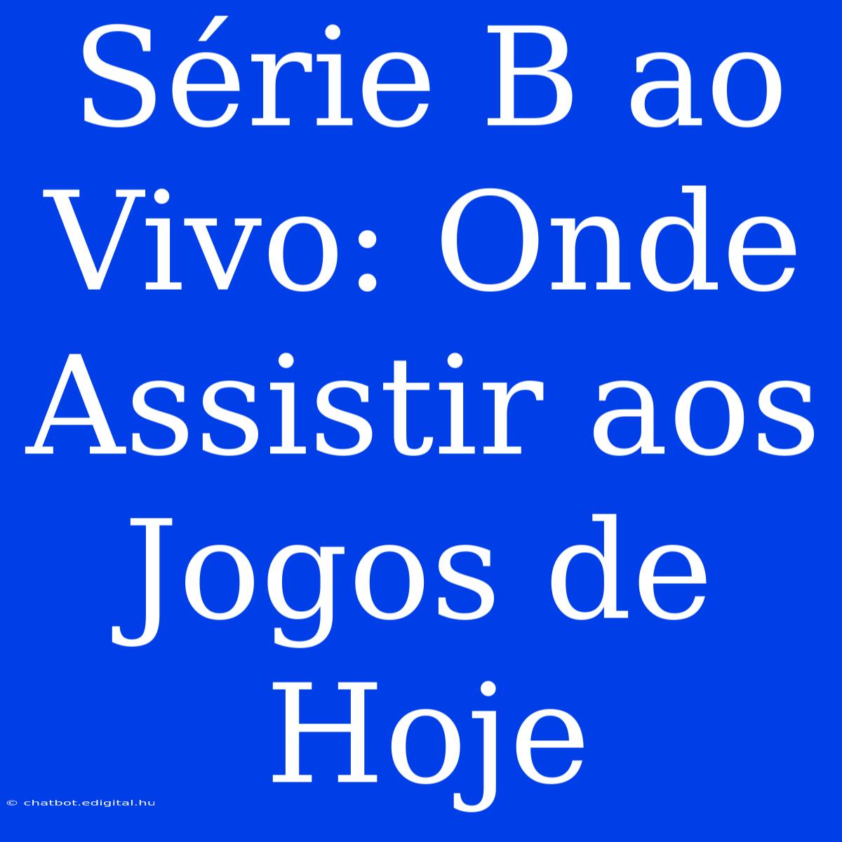 Série B Ao Vivo: Onde Assistir Aos Jogos De Hoje