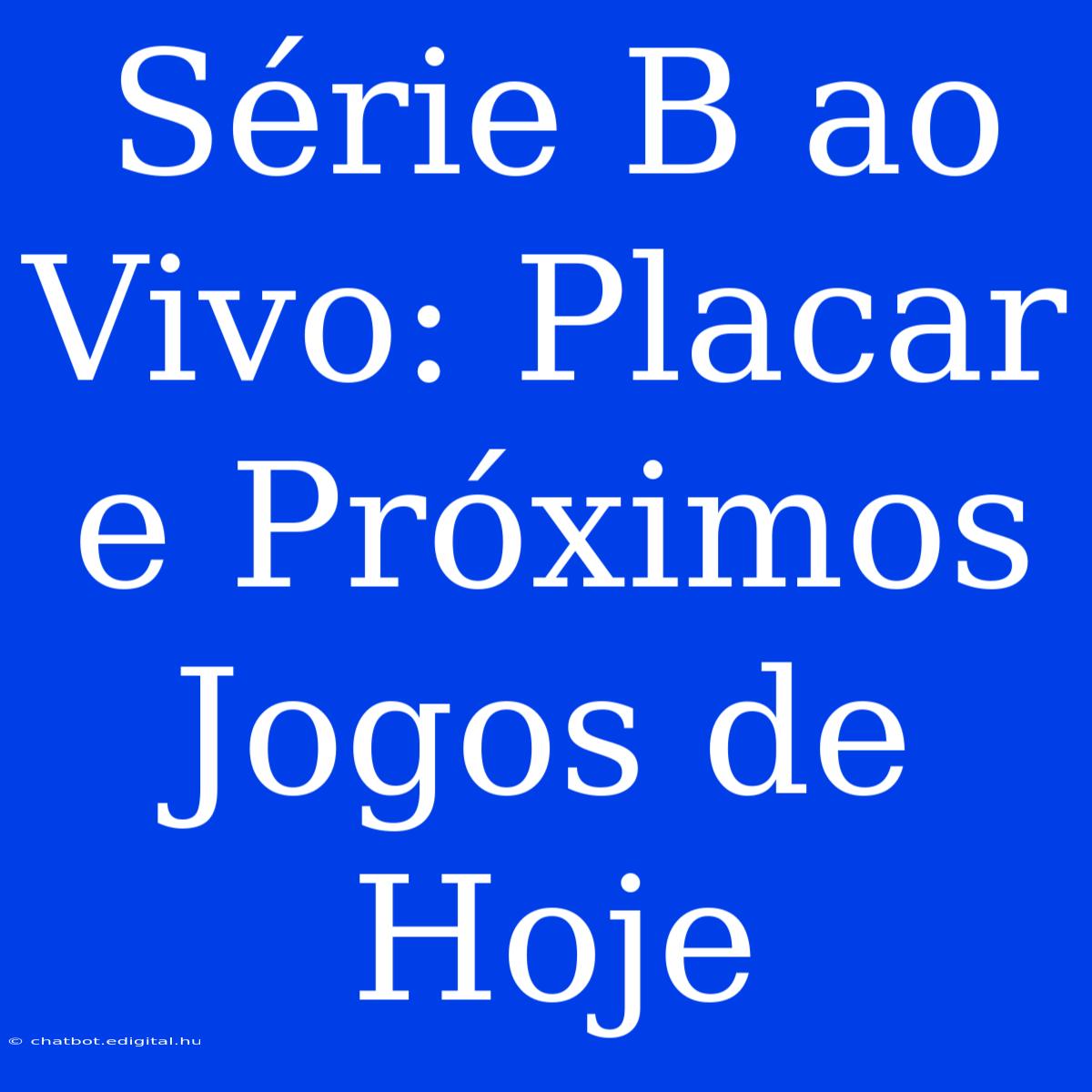 Série B Ao Vivo: Placar E Próximos Jogos De Hoje