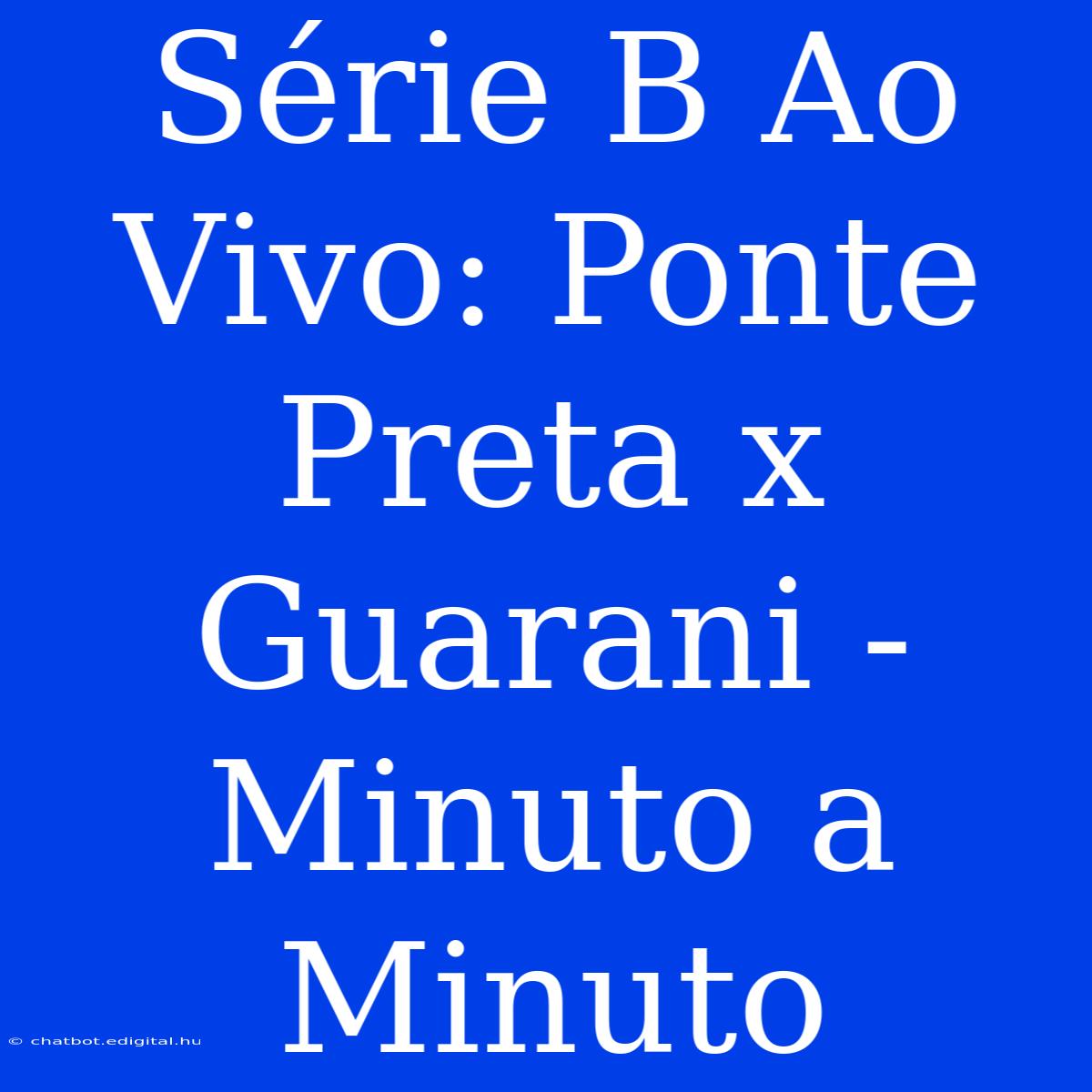 Série B Ao Vivo: Ponte Preta X Guarani - Minuto A Minuto