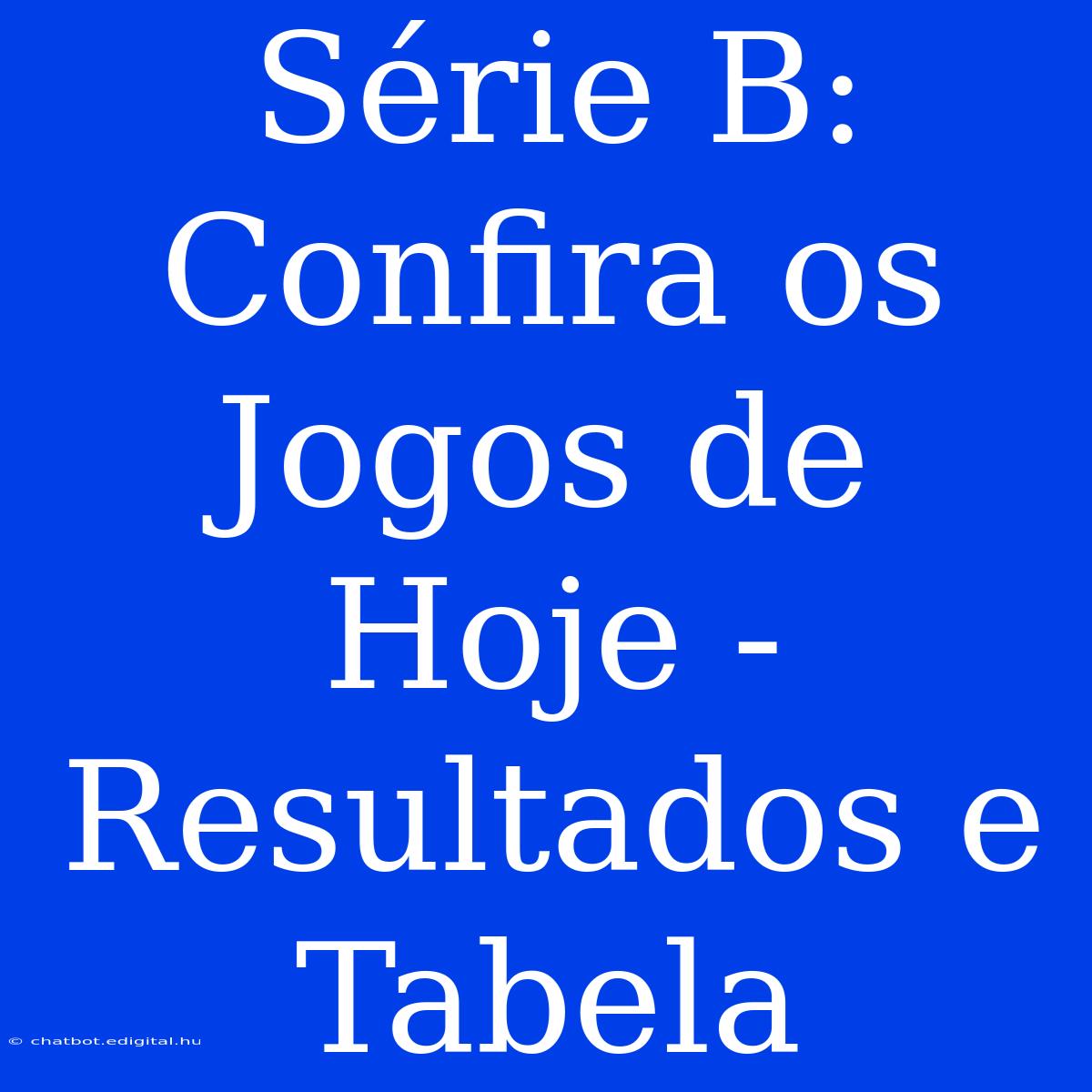 Série B: Confira Os Jogos De Hoje - Resultados E Tabela