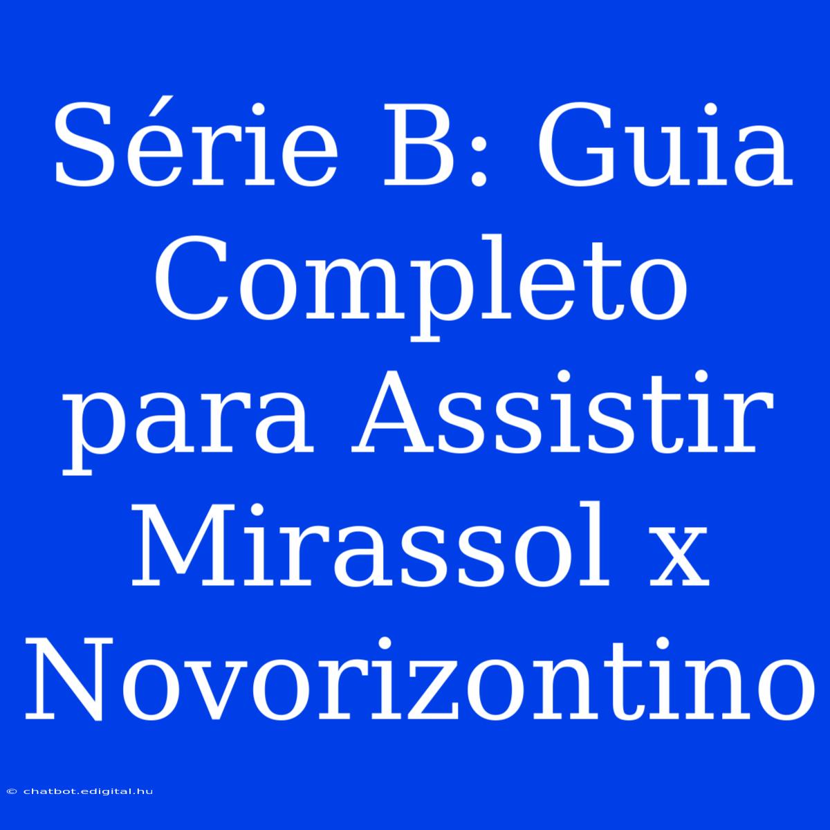 Série B: Guia Completo Para Assistir Mirassol X Novorizontino