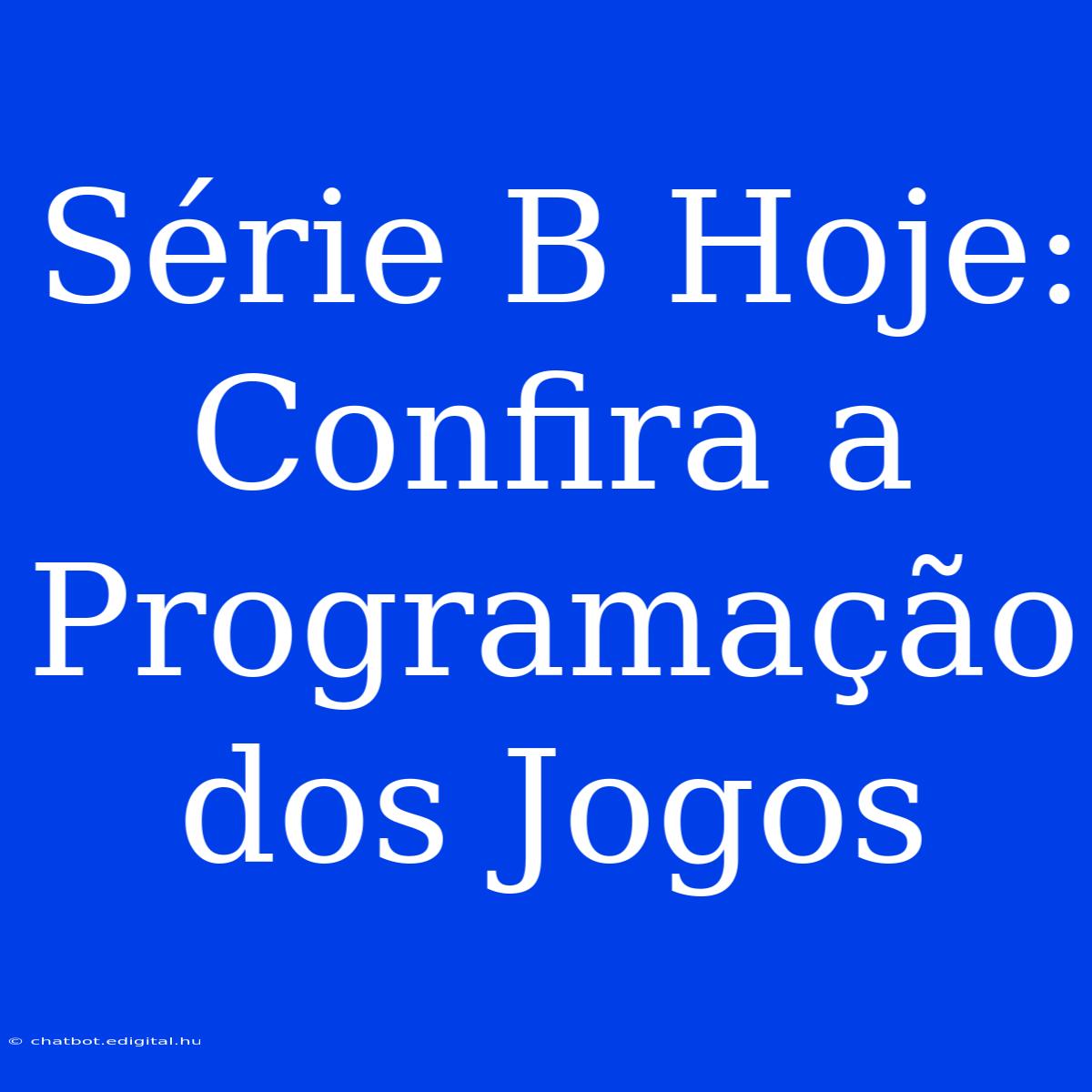 Série B Hoje: Confira A Programação Dos Jogos