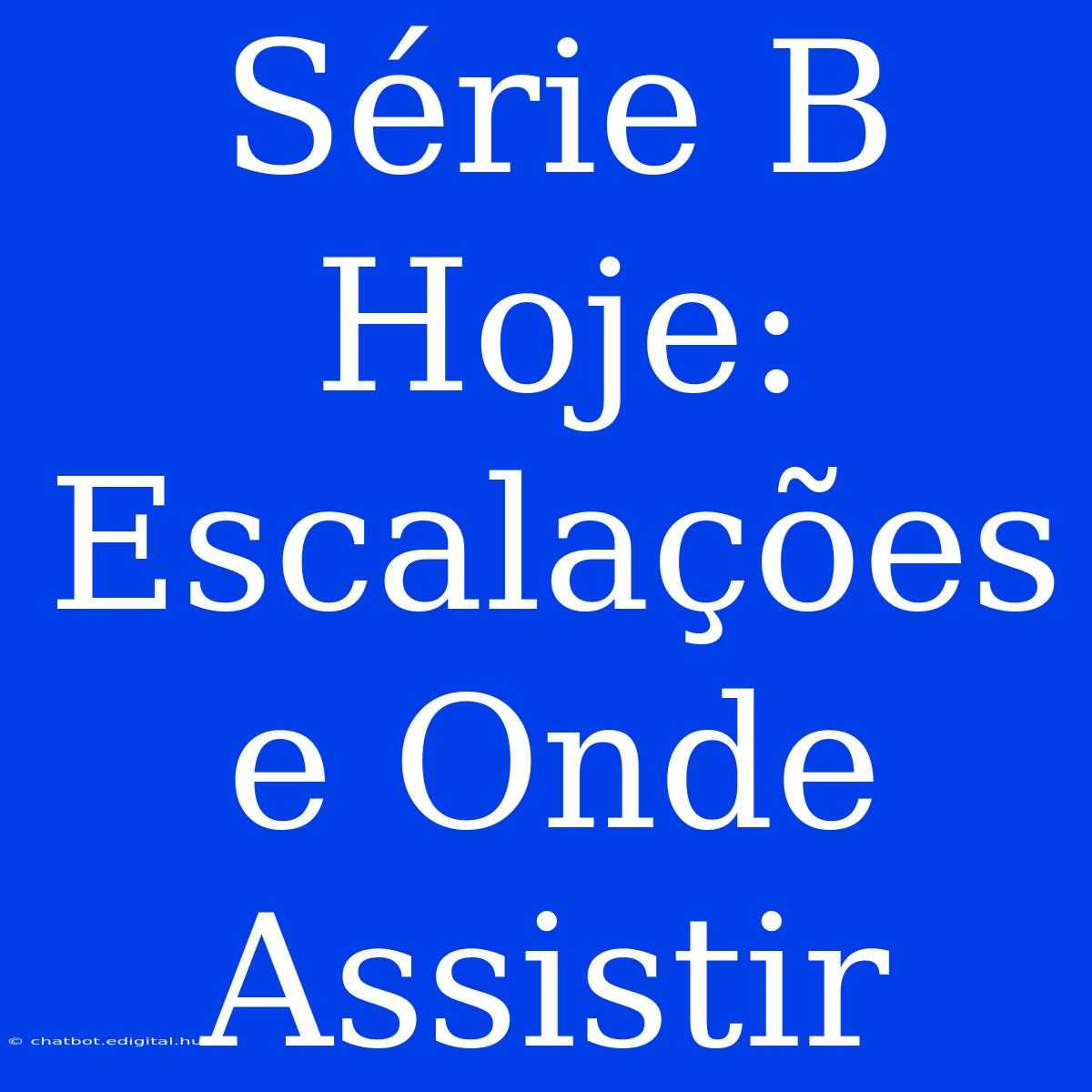 Série B Hoje: Escalações E Onde Assistir