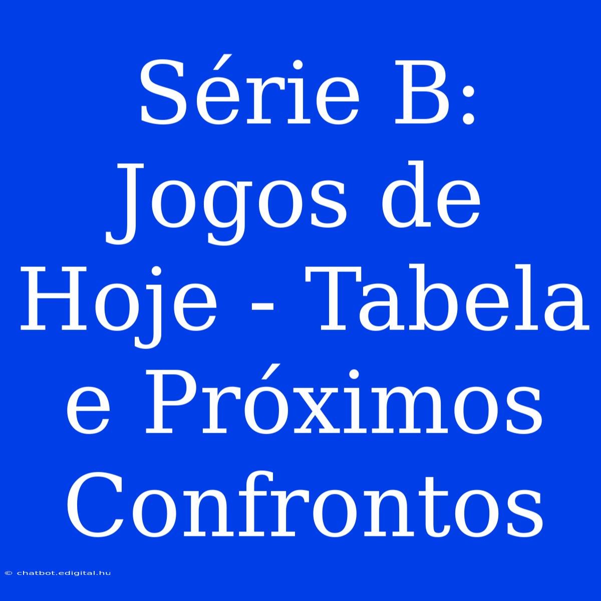 Série B: Jogos De Hoje - Tabela E Próximos Confrontos