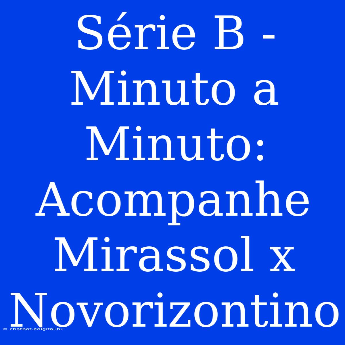 Série B - Minuto A Minuto: Acompanhe Mirassol X Novorizontino 