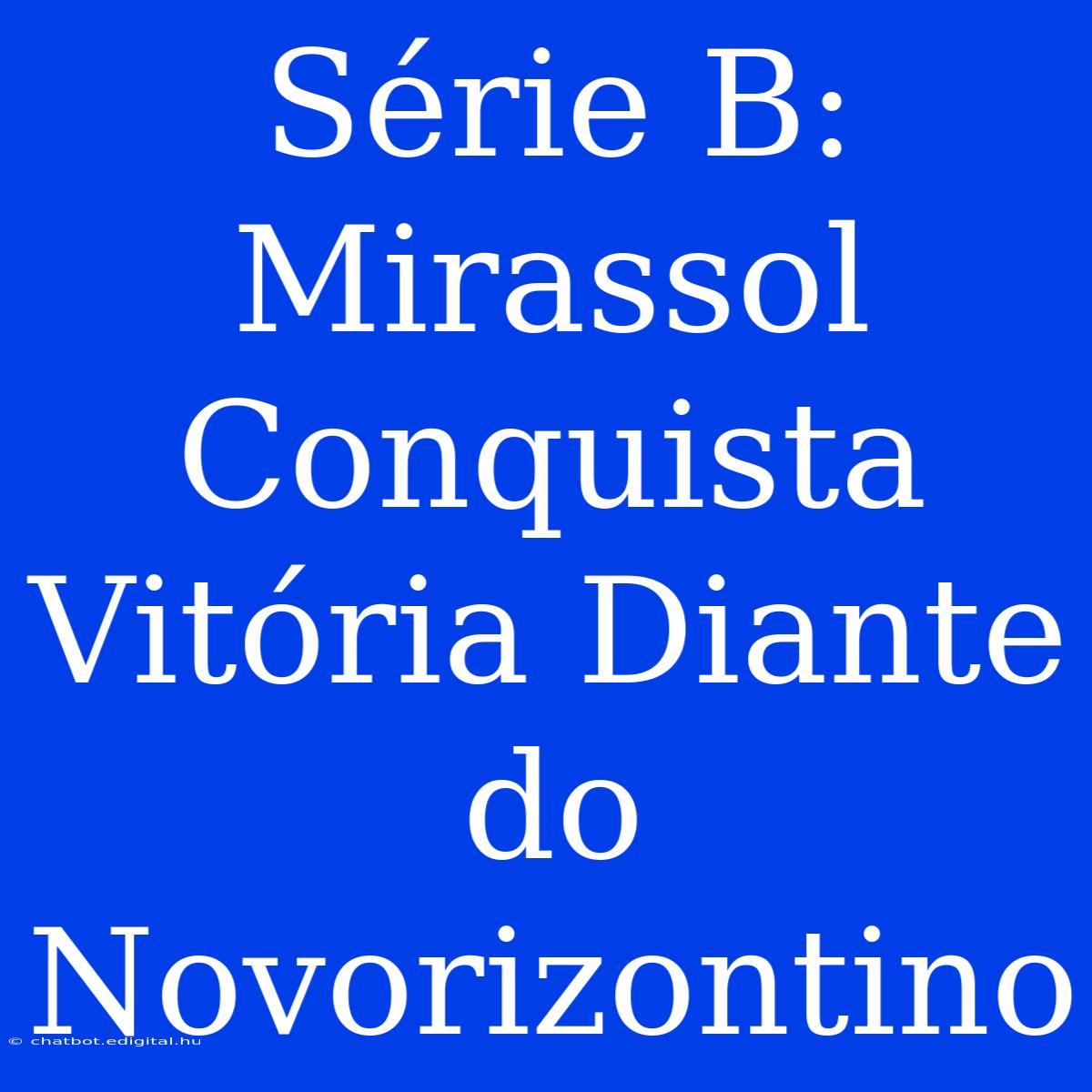 Série B: Mirassol Conquista Vitória Diante Do Novorizontino