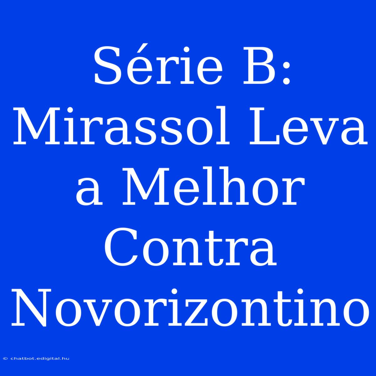 Série B: Mirassol Leva A Melhor Contra Novorizontino