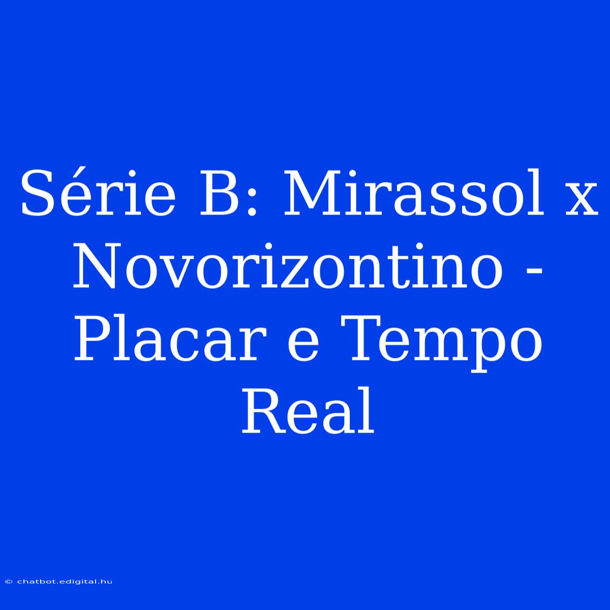 Série B: Mirassol X Novorizontino - Placar E Tempo Real