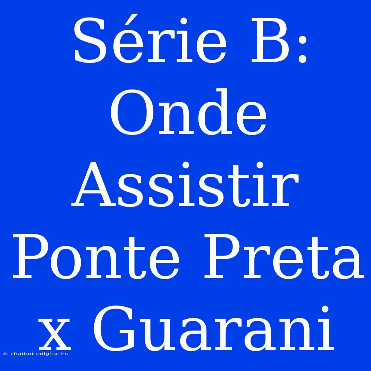 Série B: Onde Assistir Ponte Preta X Guarani