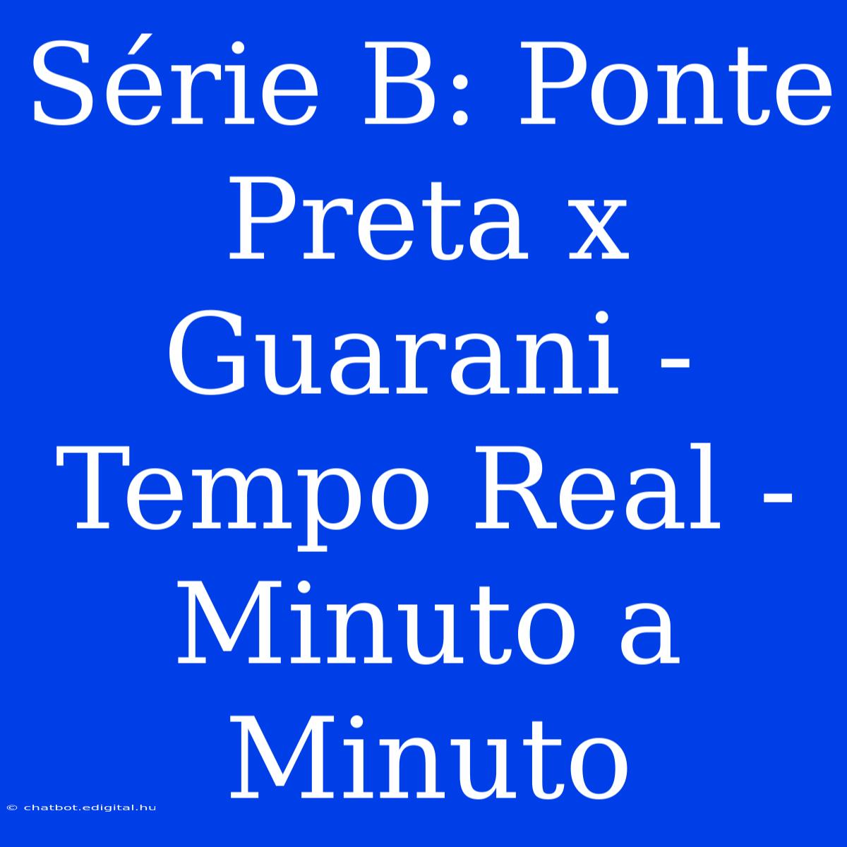 Série B: Ponte Preta X Guarani - Tempo Real - Minuto A Minuto