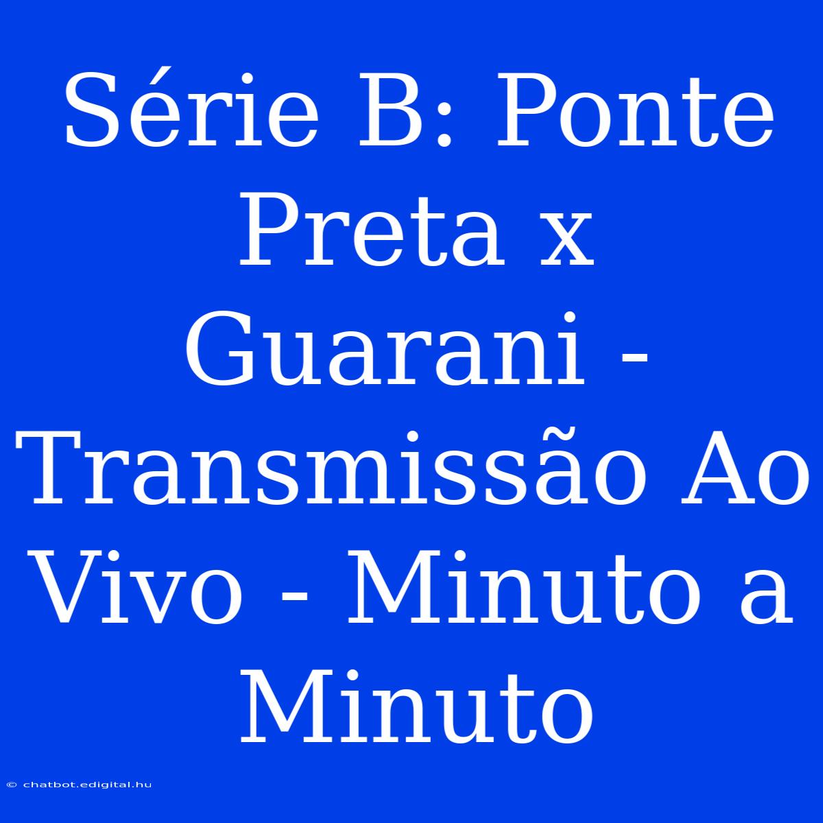 Série B: Ponte Preta X Guarani - Transmissão Ao Vivo - Minuto A Minuto