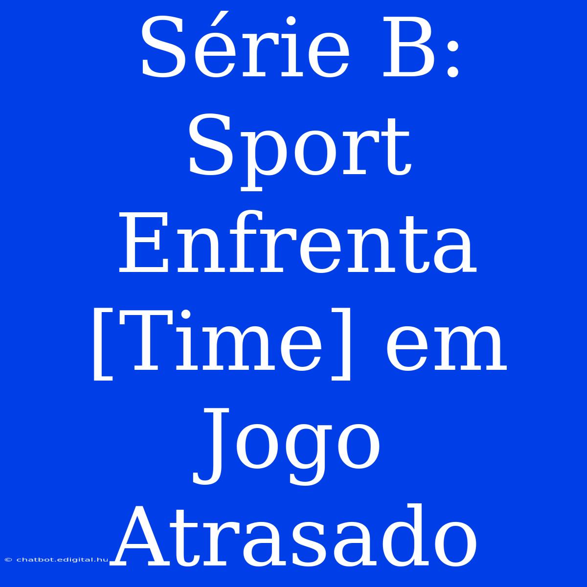 Série B: Sport Enfrenta [Time] Em Jogo Atrasado