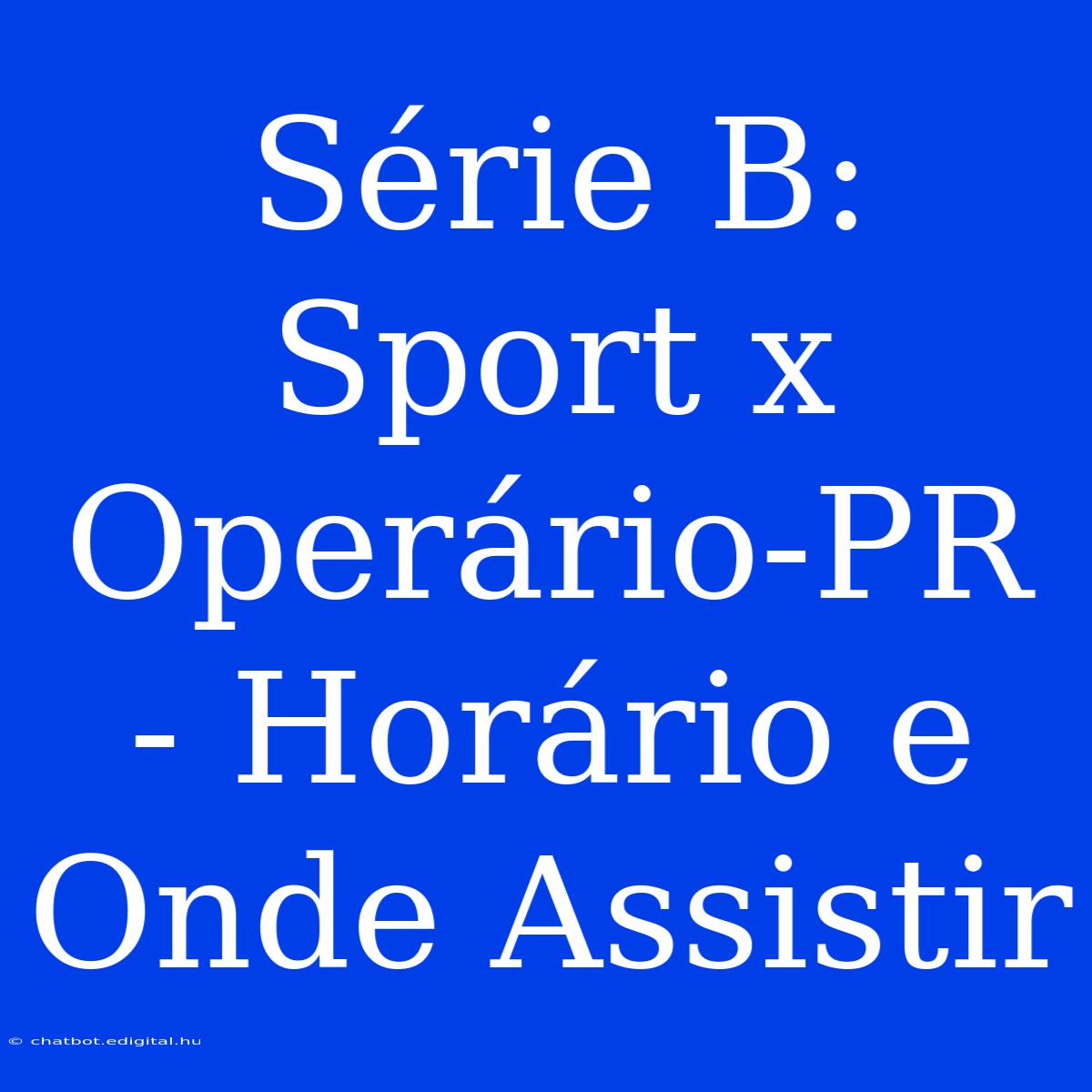 Série B: Sport X Operário-PR - Horário E Onde Assistir