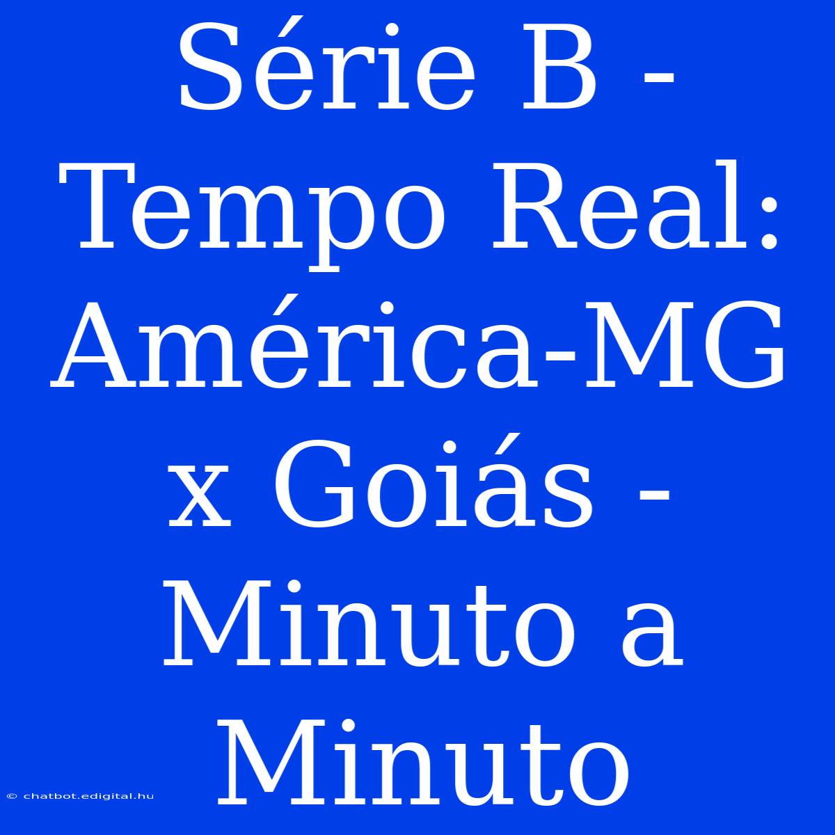 Série B - Tempo Real: América-MG X Goiás - Minuto A Minuto