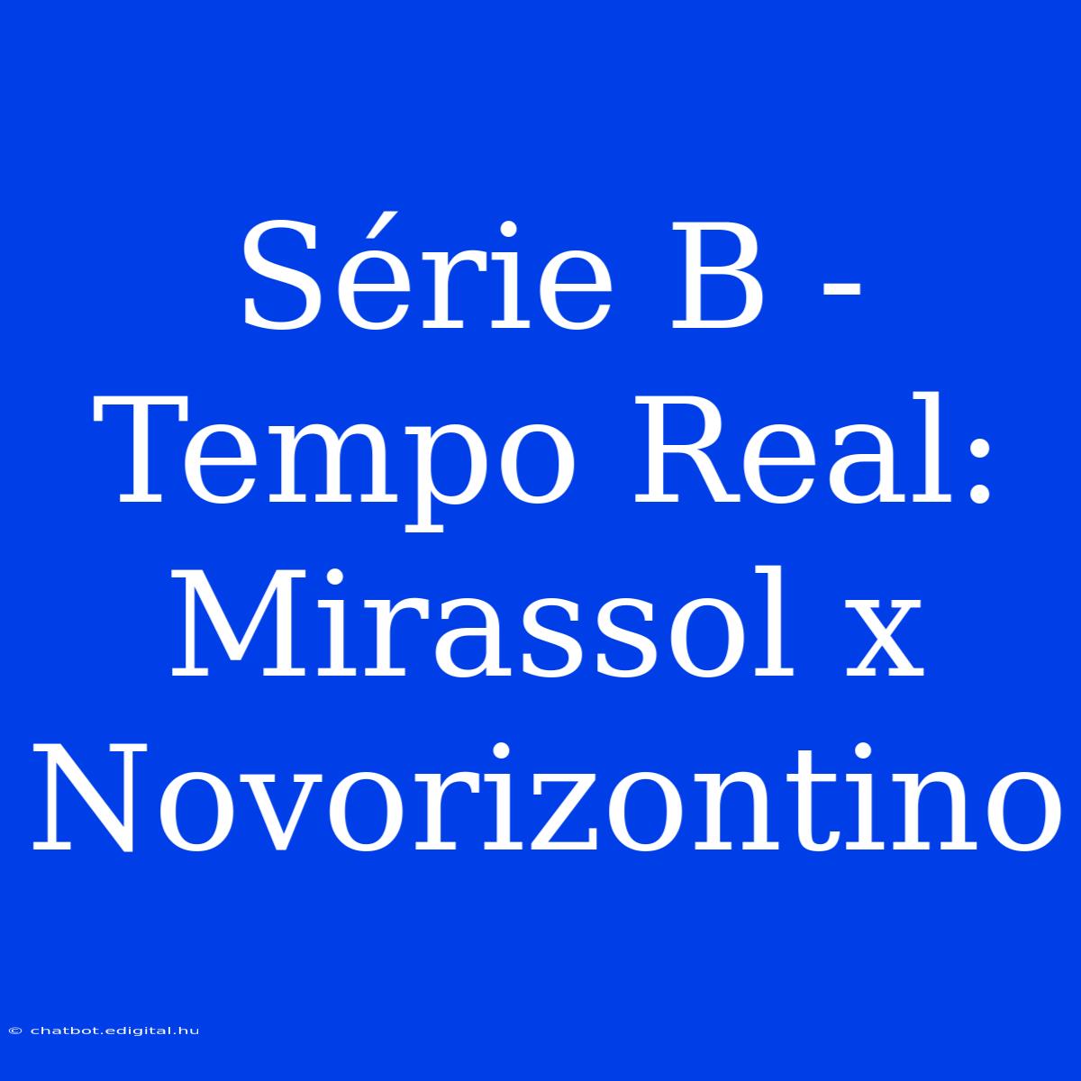 Série B - Tempo Real: Mirassol X Novorizontino