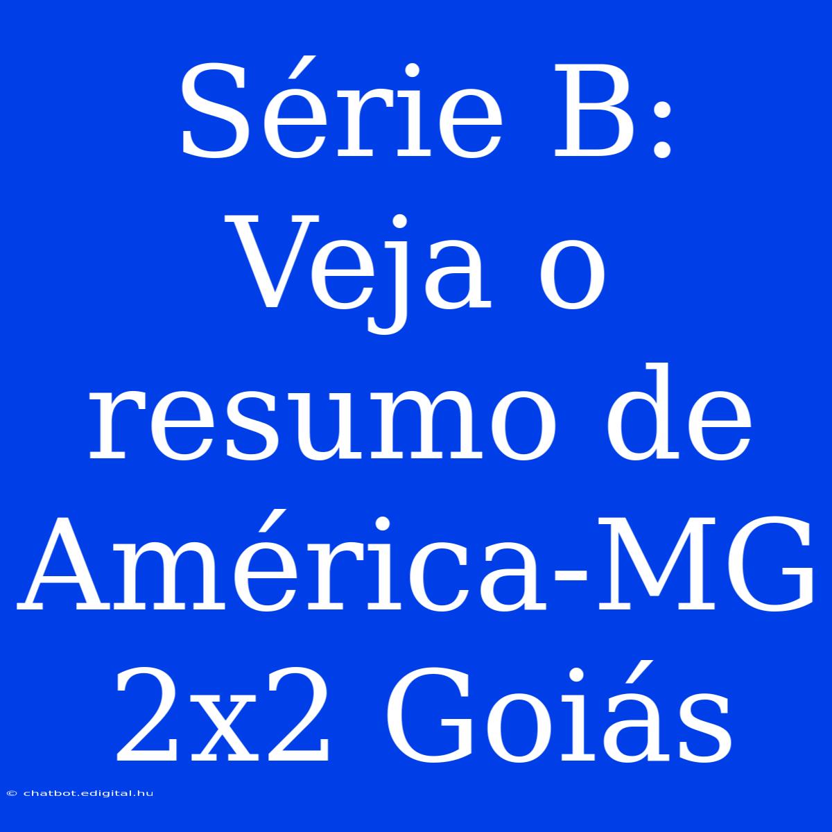 Série B: Veja O Resumo De América-MG 2x2 Goiás