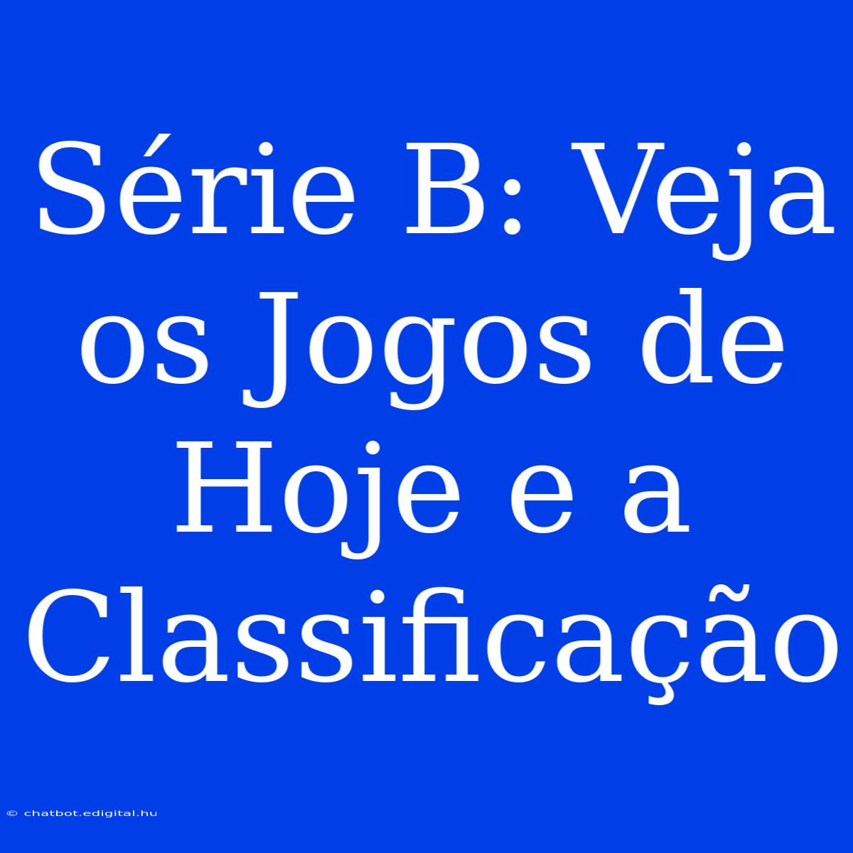 Série B: Veja Os Jogos De Hoje E A Classificação