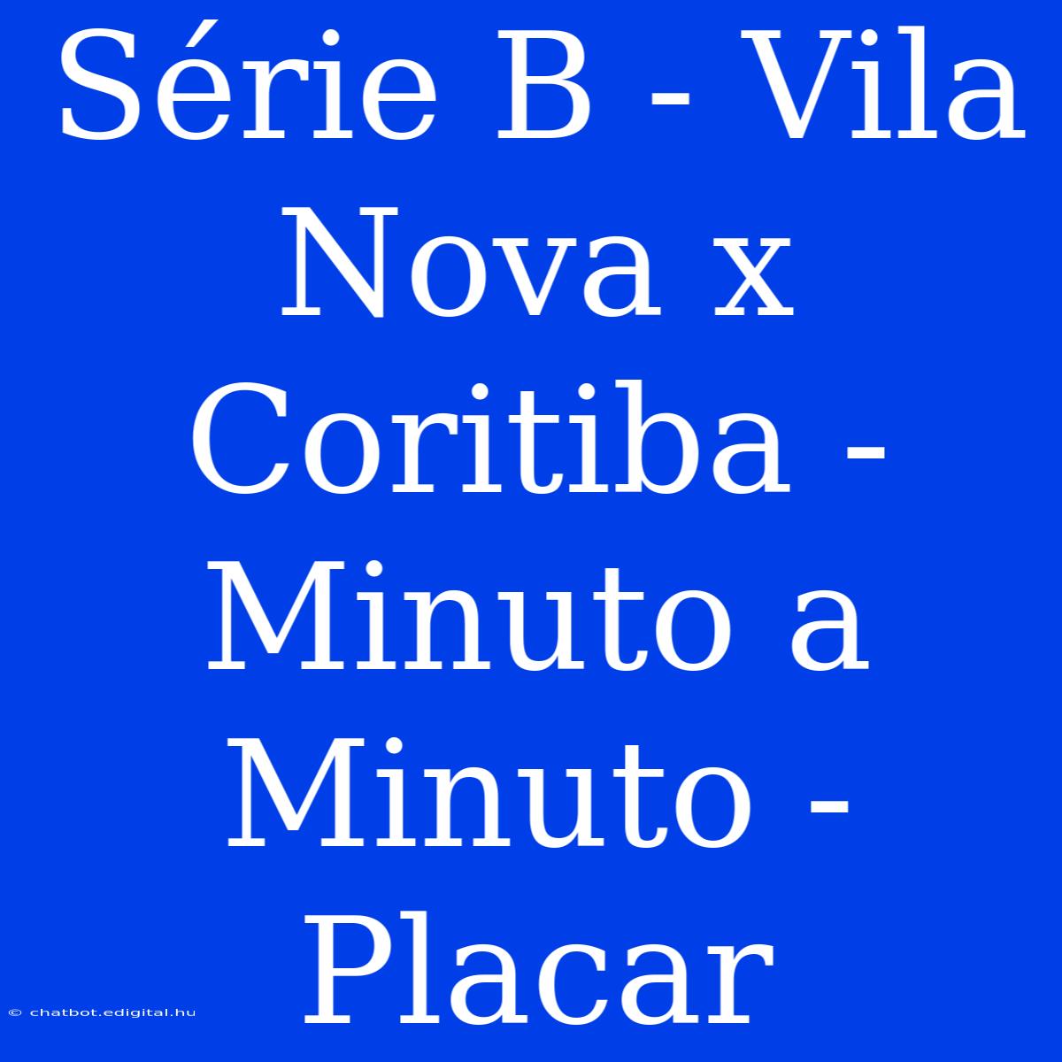 Série B - Vila Nova X Coritiba - Minuto A Minuto - Placar