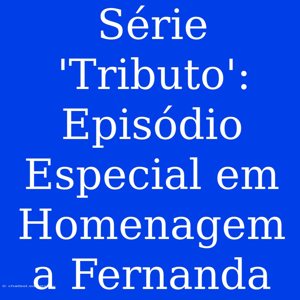 Série 'Tributo': Episódio Especial Em Homenagem A Fernanda