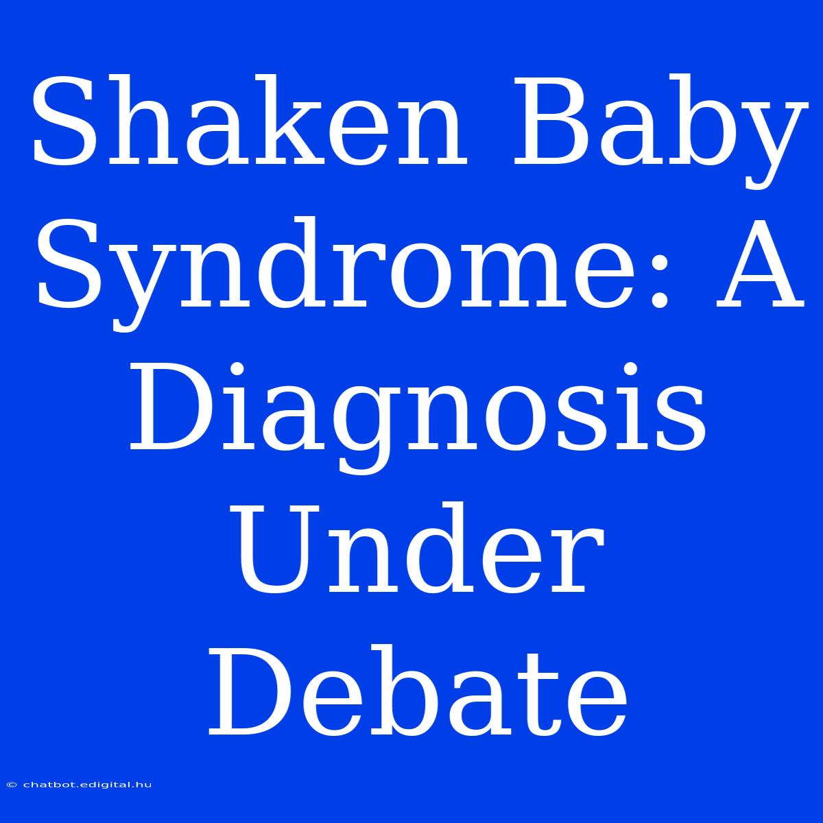 Shaken Baby Syndrome: A Diagnosis Under Debate 