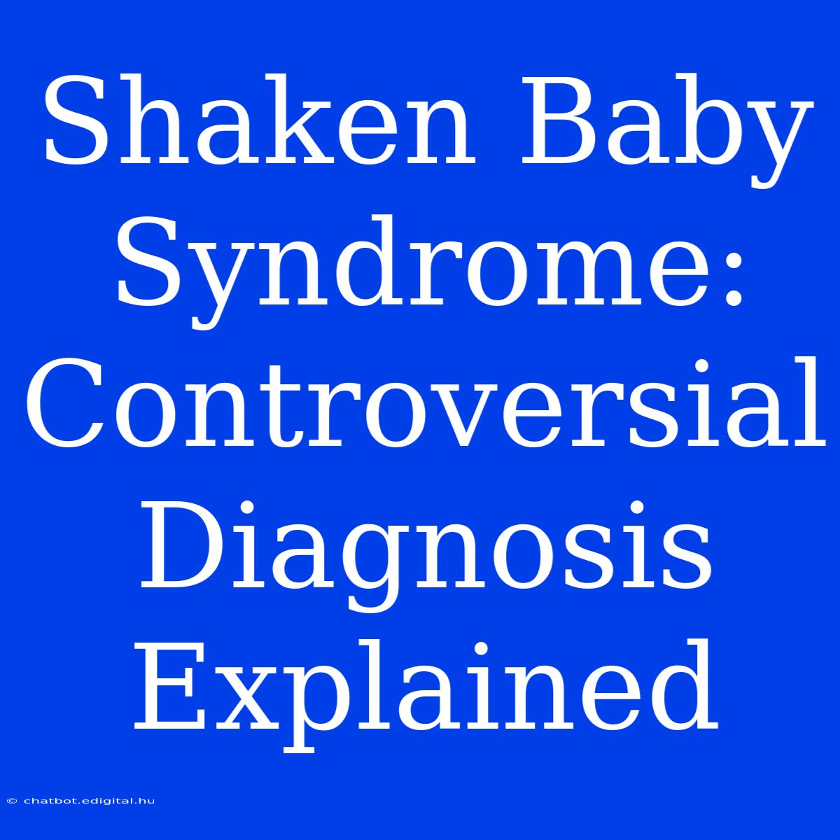 Shaken Baby Syndrome: Controversial Diagnosis Explained