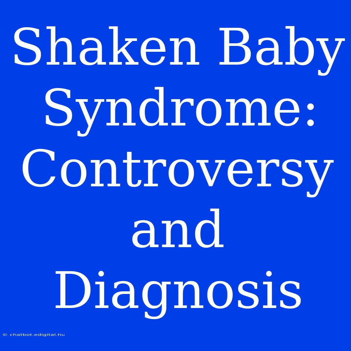 Shaken Baby Syndrome: Controversy And Diagnosis