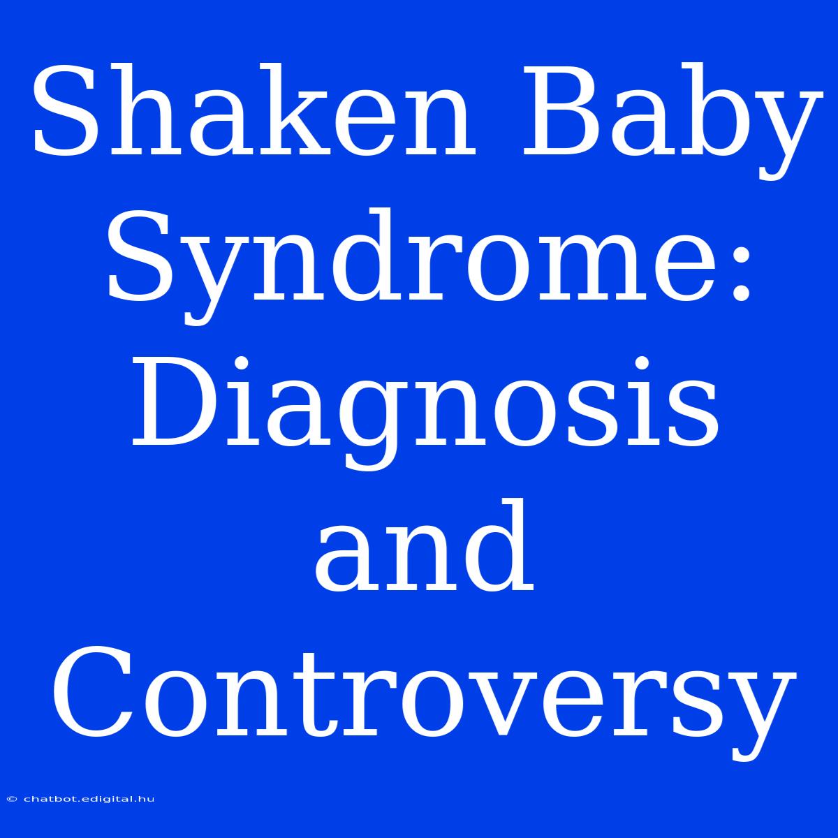 Shaken Baby Syndrome: Diagnosis And Controversy