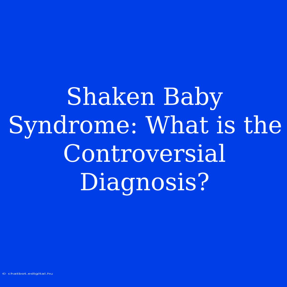 Shaken Baby Syndrome: What Is The Controversial Diagnosis?