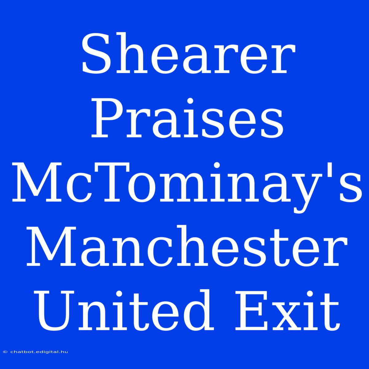 Shearer Praises McTominay's Manchester United Exit