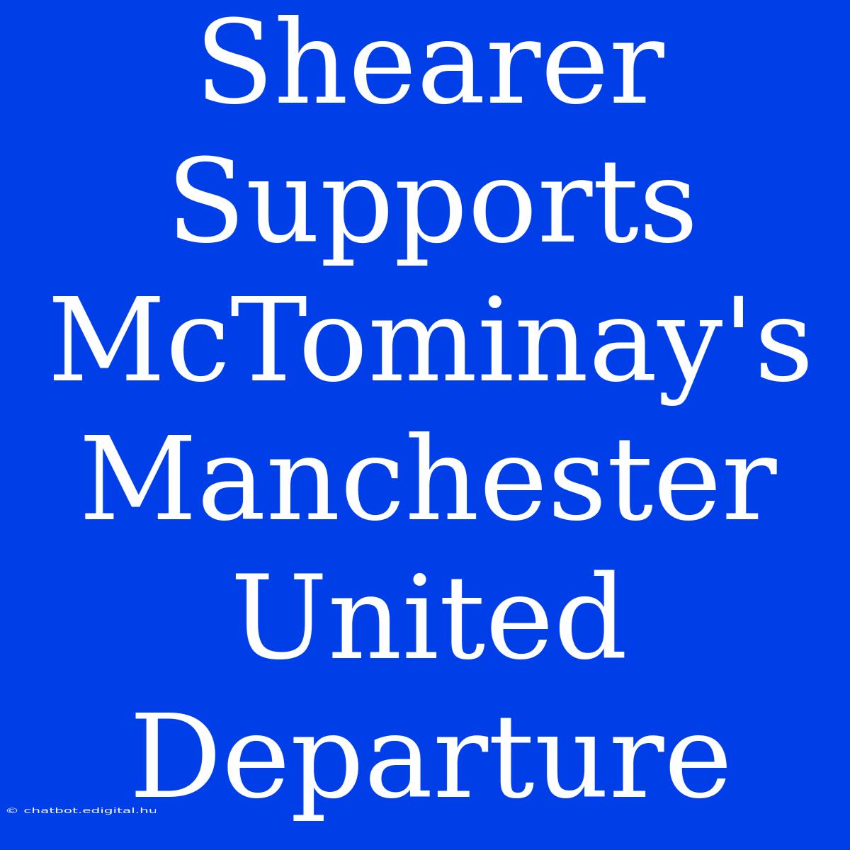 Shearer Supports McTominay's Manchester United Departure