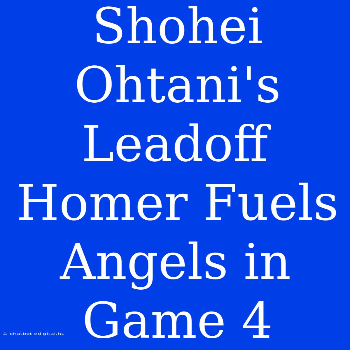 Shohei Ohtani's Leadoff Homer Fuels Angels In Game 4