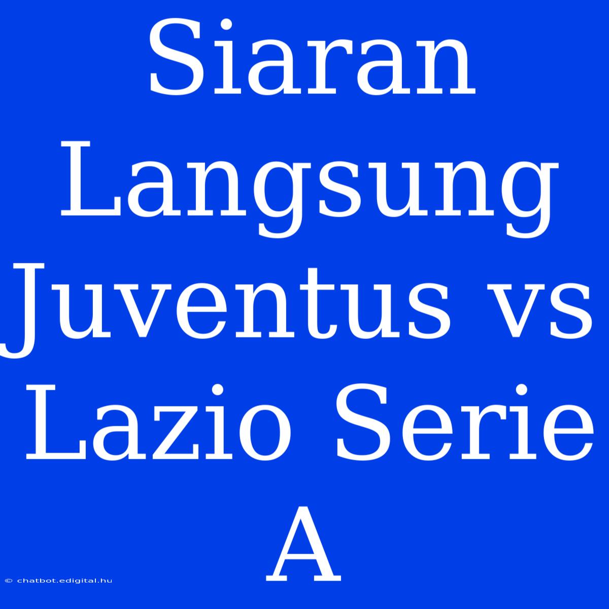 Siaran Langsung Juventus Vs Lazio Serie A