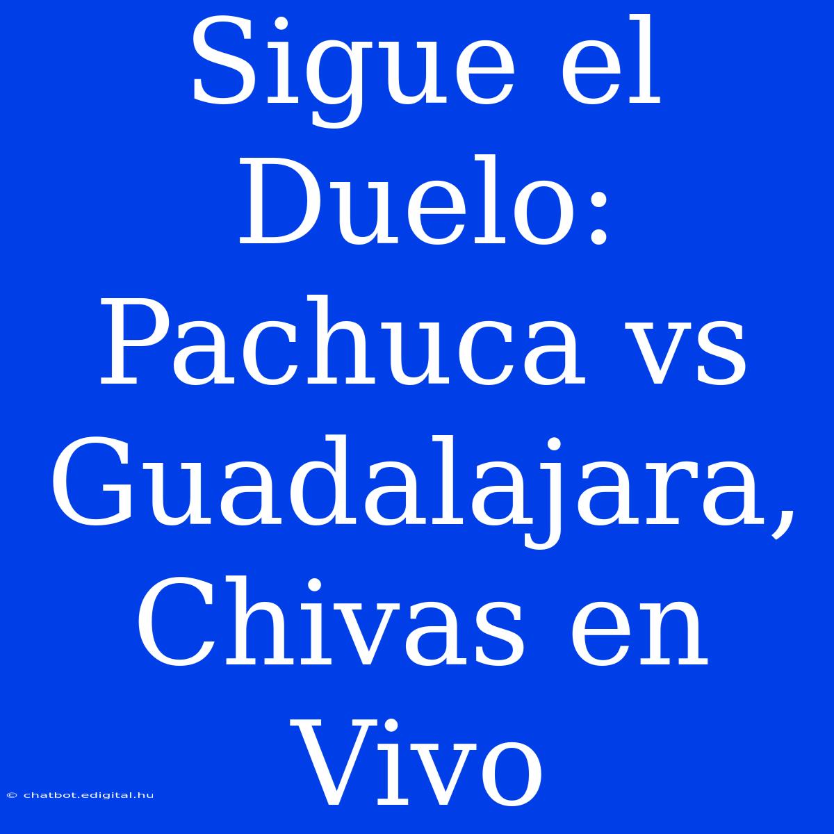 Sigue El Duelo: Pachuca Vs Guadalajara, Chivas En Vivo