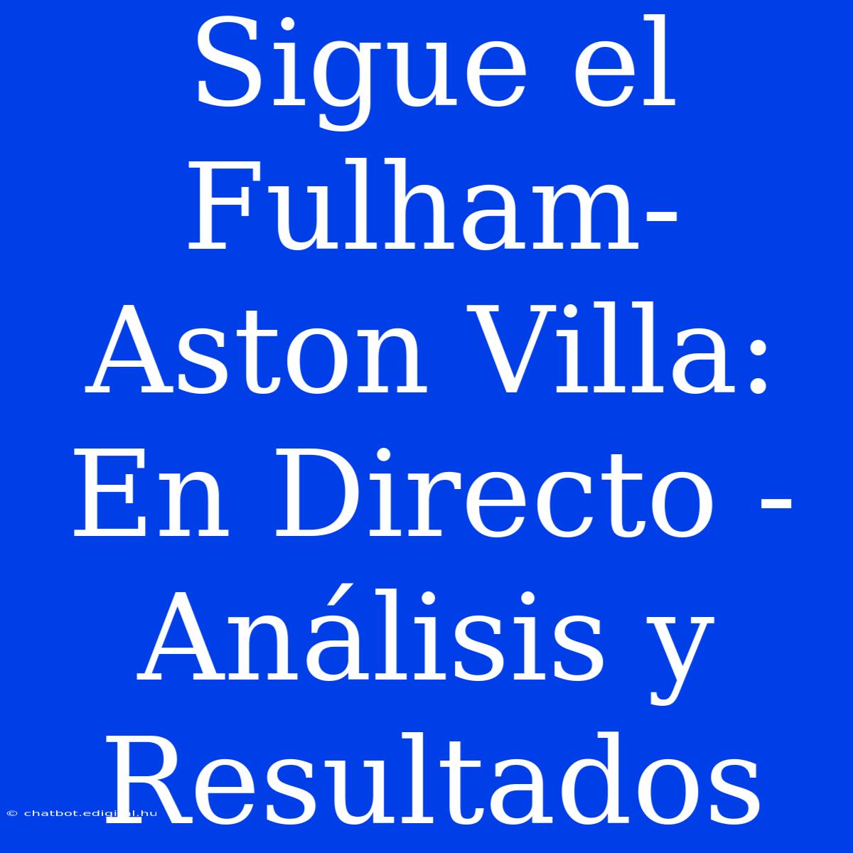 Sigue El Fulham-Aston Villa: En Directo - Análisis Y Resultados