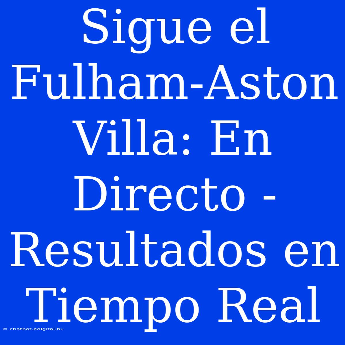 Sigue El Fulham-Aston Villa: En Directo - Resultados En Tiempo Real