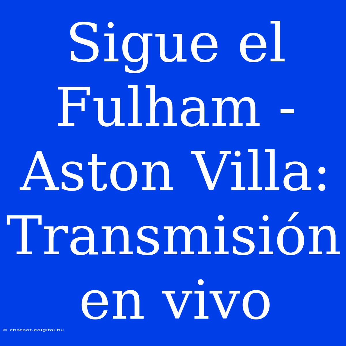 Sigue El Fulham - Aston Villa: Transmisión En Vivo