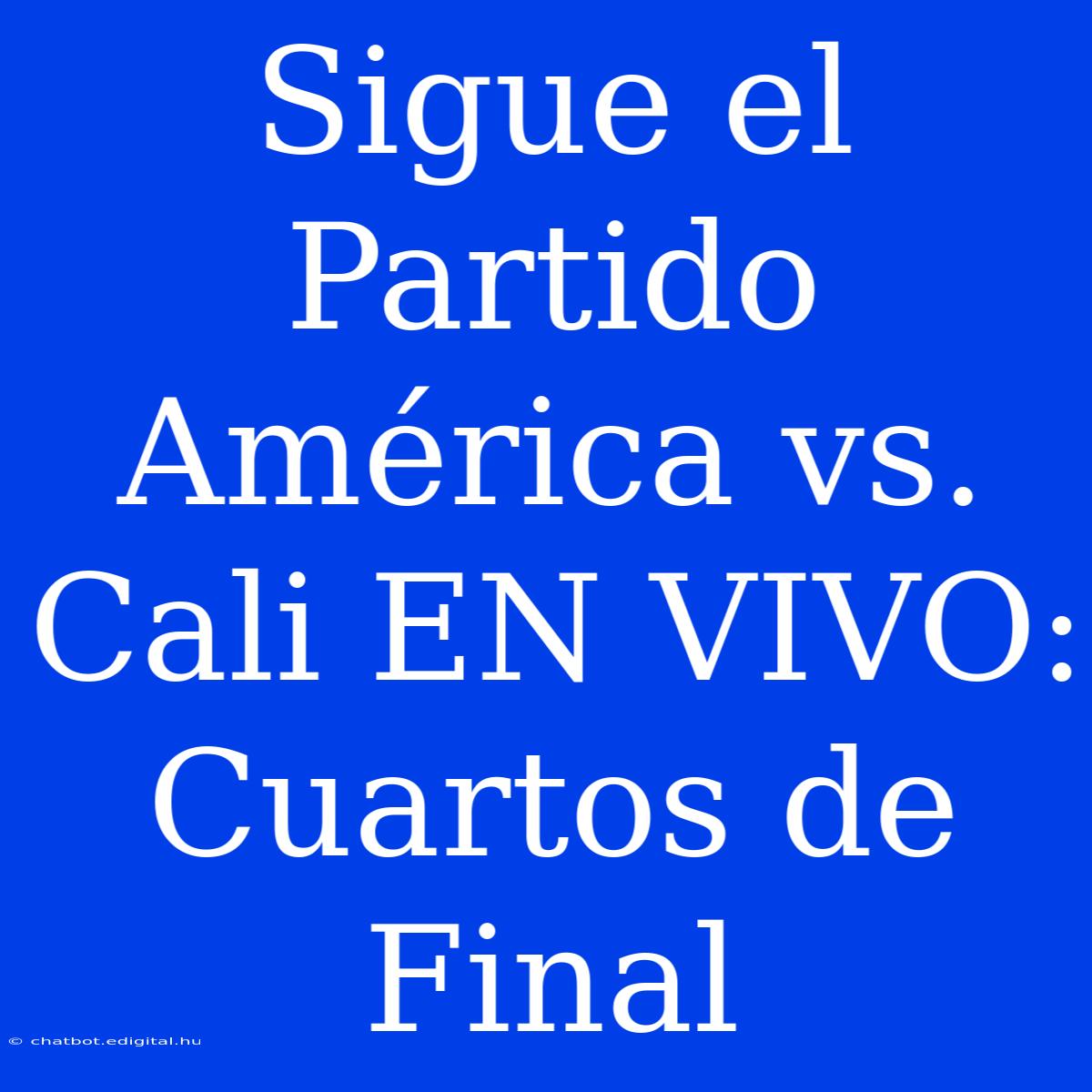 Sigue El Partido América Vs. Cali EN VIVO: Cuartos De Final