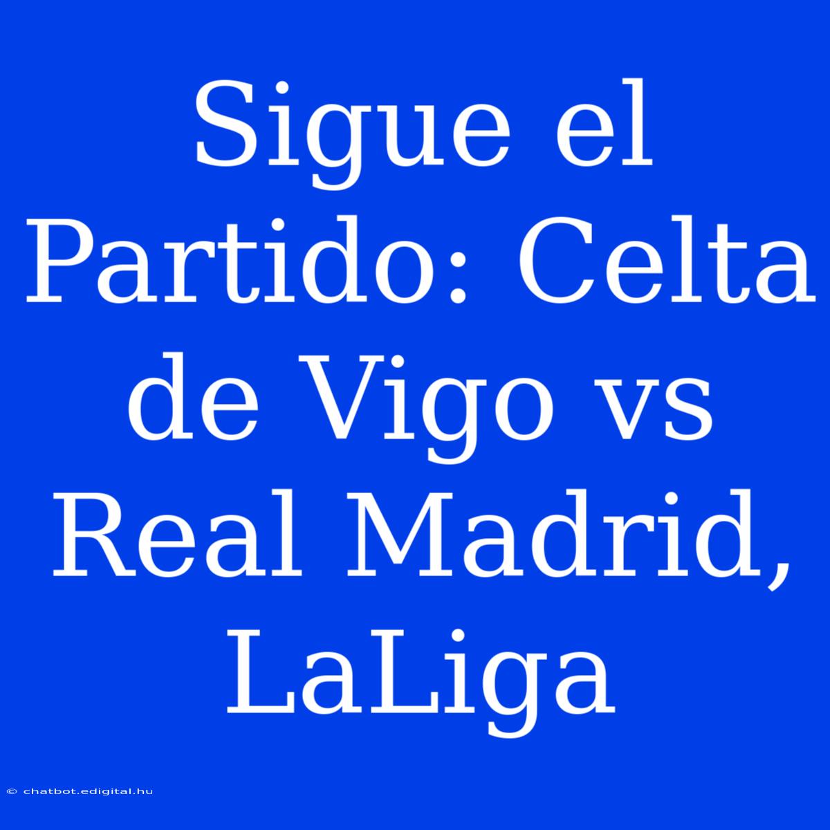 Sigue El Partido: Celta De Vigo Vs Real Madrid, LaLiga