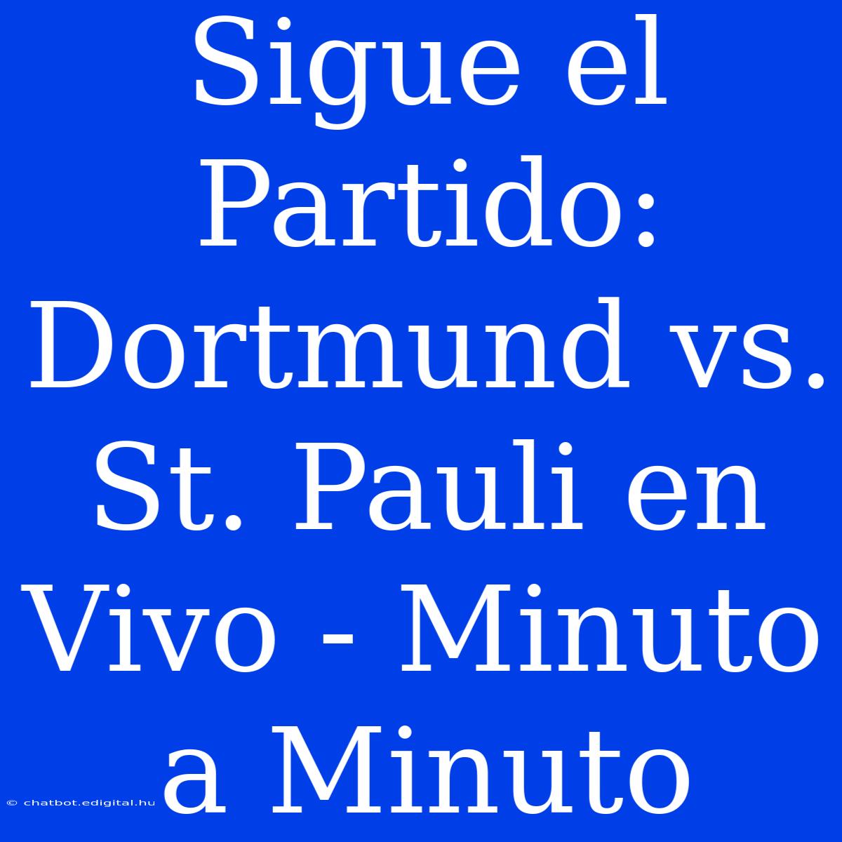 Sigue El Partido: Dortmund Vs. St. Pauli En Vivo - Minuto A Minuto