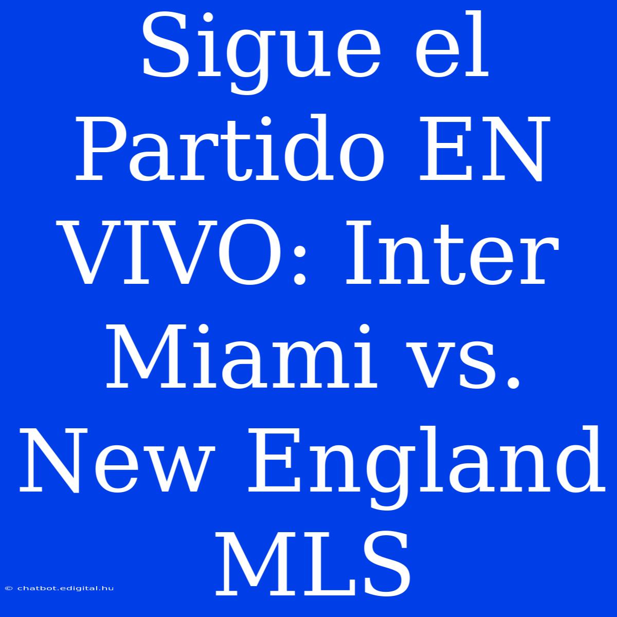 Sigue El Partido EN VIVO: Inter Miami Vs. New England MLS