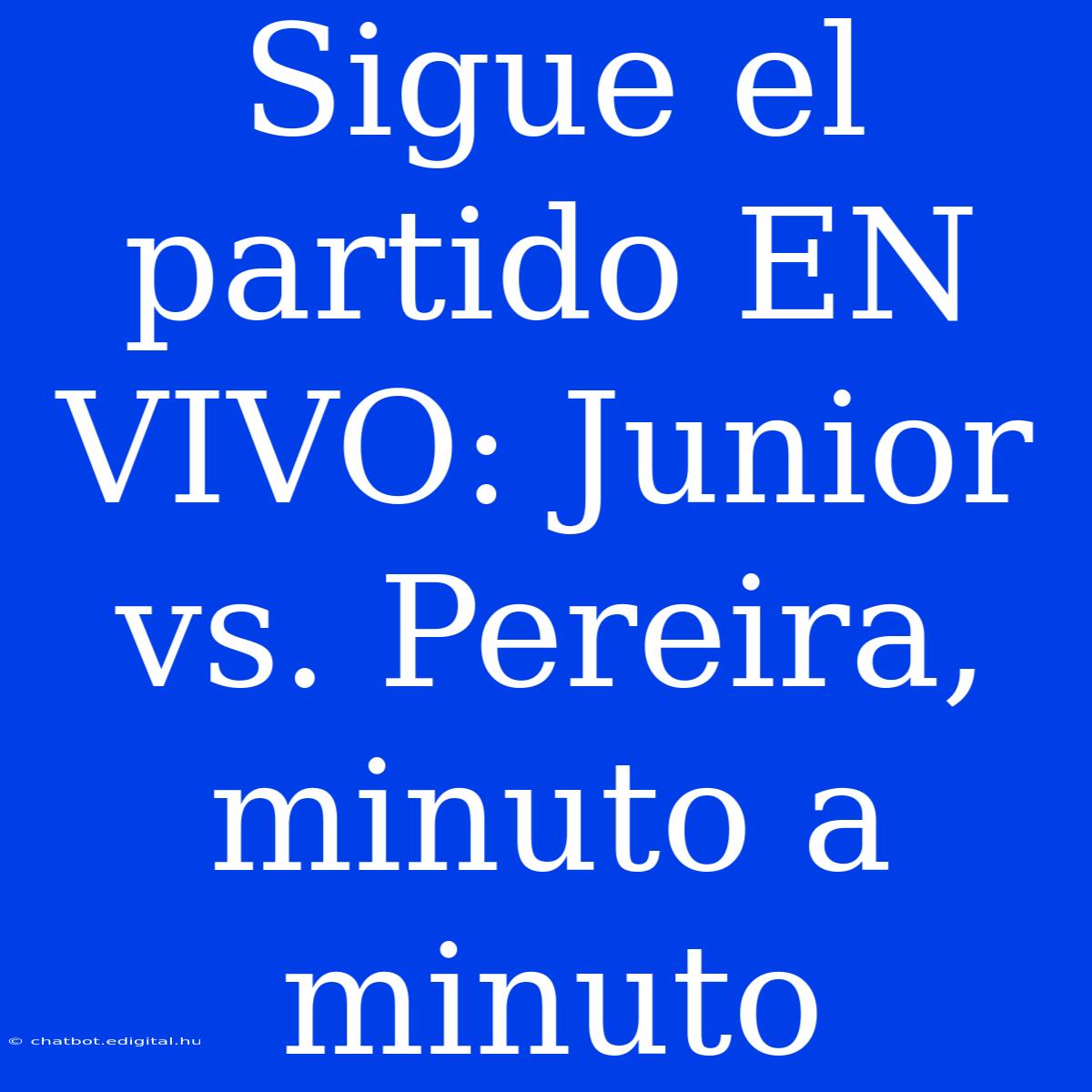 Sigue El Partido EN VIVO: Junior Vs. Pereira, Minuto A Minuto 