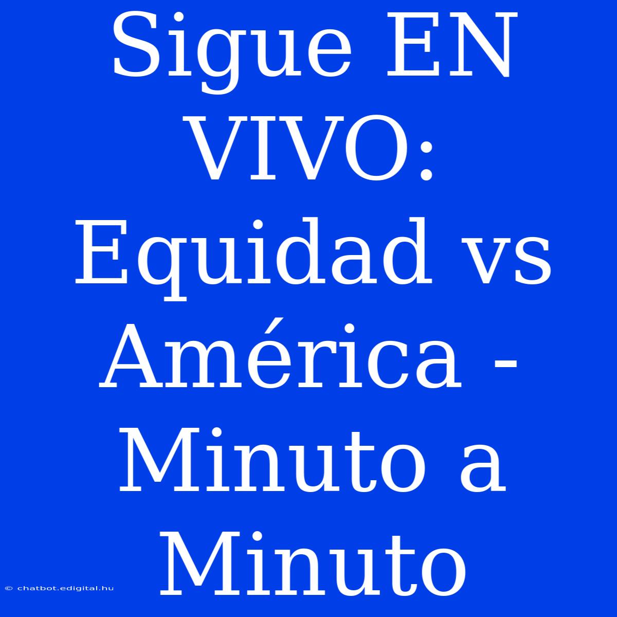 Sigue EN VIVO: Equidad Vs América - Minuto A Minuto