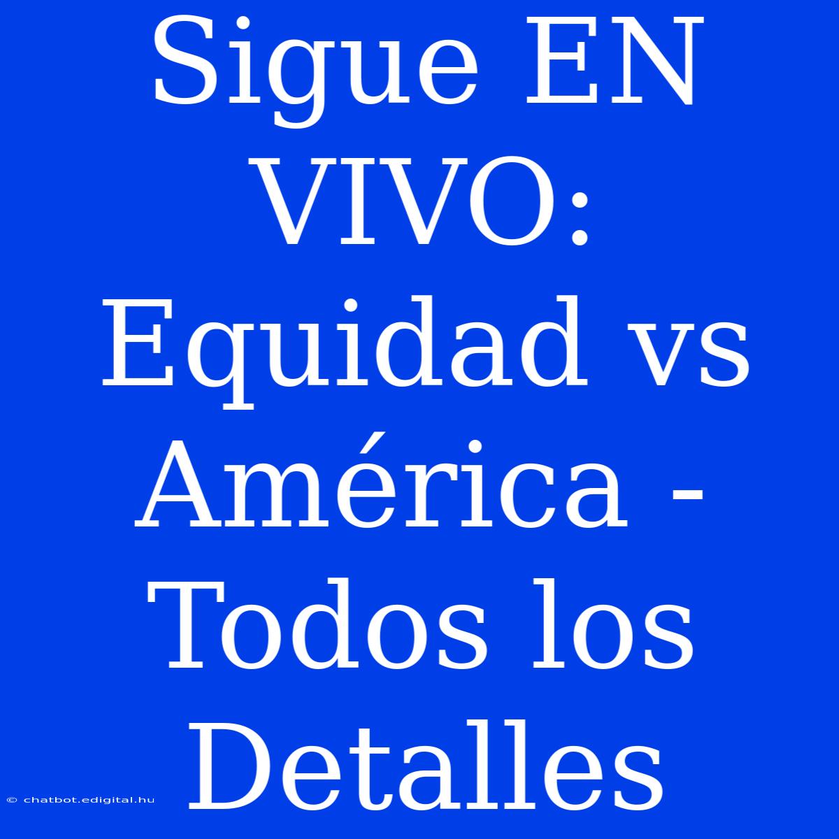 Sigue EN VIVO: Equidad Vs América - Todos Los Detalles