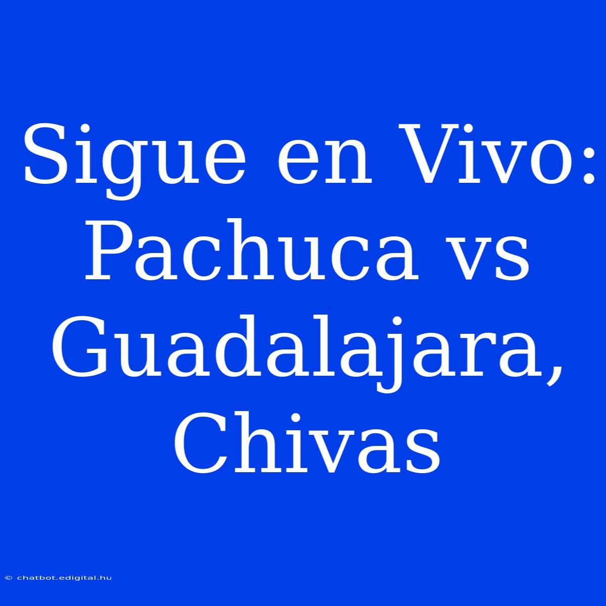 Sigue En Vivo: Pachuca Vs Guadalajara, Chivas